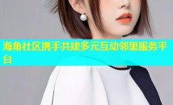 海角社区携手共建多元互动邻里服务平台