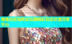 海角社区贴吧论坛网精彩互动交流共享平台
