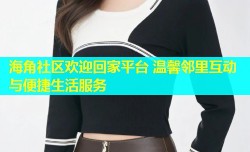 海角社区欢迎回家平台 温馨邻里互动与便捷生活服务