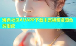 海角社区AVAPP下载丰富视频资源免费播放