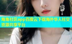 海角社区app百度云下载海外华人社交资源共享平台