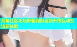 海角社区论坛邮箱服务全新升级互动交流新体验