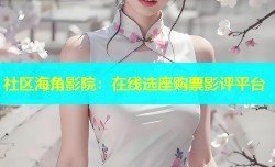 社区海角影院：在线选座购票影评平台
