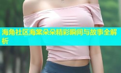 海角社区海棠朵朵精彩瞬间与故事全解析