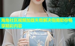 海角社区视频加载失败解决指南助你畅享精彩内容