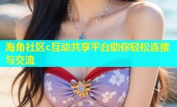 海角社区c互动共享平台助你轻松连接与交流
