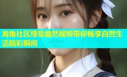 海角社区绿意盎然视频带你畅享自然生活精彩瞬间