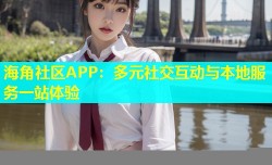 海角社区APP：多元社交互动与本地服务一站体验
