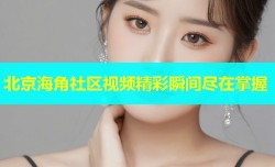 北京海角社区视频精彩瞬间尽在掌握