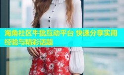 海角社区牛批互动平台 快速分享实用经验与精彩话题