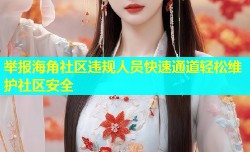 举报海角社区违规人员快速通道轻松维护社区安全