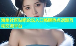 海角社区贴吧论坛入口畅聊热点话题互动交流平台