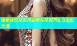 海角社区精彩话题尽在掌握互动交流新天地