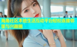 海角社区本地生活互动平台轻松连接邻里与兴趣圈