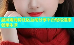 温风娟海角社区互动分享平台轻松连接邻里生活