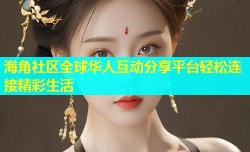 海角社区全球华人互动分享平台轻松连接精彩生活