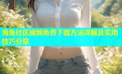 海角社区视频免费下载方法详解及实用技巧分享