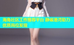 海角社区工作推荐平台 静谧港湾助力优质岗位发现