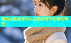 海角社区全球华人互动分享平台精彩纷呈
