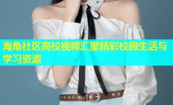 海角社区高校视频汇聚精彩校园生活与学习资源