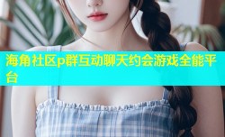 海角社区p群互动聊天约会游戏全能平台