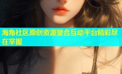 海角社区原创资源聚合互动平台精彩尽在掌握