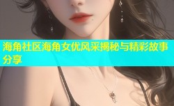 海角社区海角女优风采揭秘与精彩故事分享