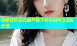 海角社区绿意盎然侄子畅享自然交流新天地