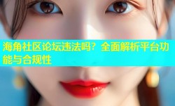 海角社区论坛违法吗？全面解析平台功能与合规性