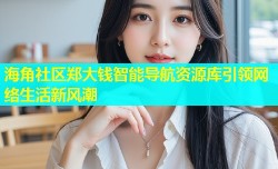 海角社区郑大钱智能导航资源库引领网络生活新风潮