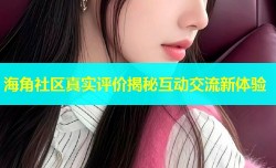 海角社区真实评价揭秘互动交流新体验