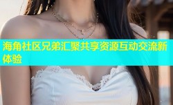 海角社区兄弟汇聚共享资源互动交流新体验