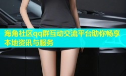 海角社区qq群互动交流平台助你畅享本地资讯与服务