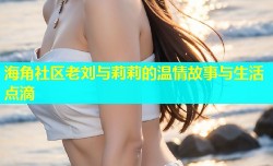 海角社区老刘与莉莉的温情故事与生活点滴