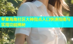 苹果海角社区大神指点入口快速指南与实用功能揭秘