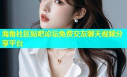 海角社区贴吧论坛免费交友聊天视频分享平台