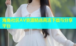 海角社区AV资源精选高清下载与分享平台
