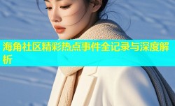 海角社区精彩热点事件全记录与深度解析