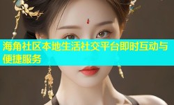 海角社区本地生活社交平台即时互动与便捷服务