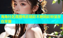 海角社区直播电影精彩不断精彩纷呈尽在掌握