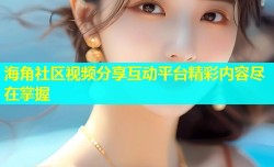 海角社区视频分享互动平台精彩内容尽在掌握
