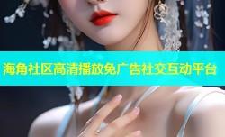 海角社区高清播放免广告社交互动平台
