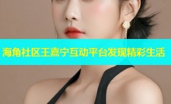 海角社区王嘉宁互动平台发现精彩生活