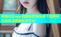 海角社区app直播免费版安卓下载即时互动高清视频社交平台