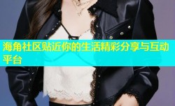 海角社区贴近你的生活精彩分享与互动平台