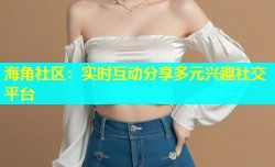海角社区：实时互动分享多元兴趣社交平台