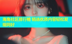 海角社区排行榜 精选优质内容轻松发现同好
