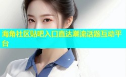 海角社区贴吧入口直达潮流话题互动平台
