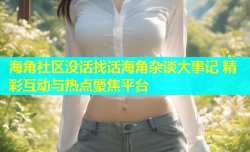 海角社区没话找话海角杂谈大事记 精彩互动与热点聚焦平台