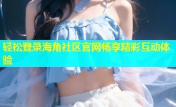 轻松登录海角社区官网畅享精彩互动体验